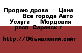 Продаю дрова.  › Цена ­ 6 000 - Все города Авто » Услуги   . Мордовия респ.,Саранск г.